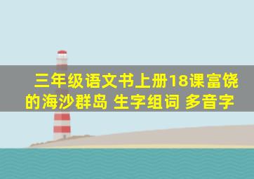 三年级语文书上册18课富饶的海沙群岛 生字组词 多音字